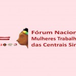 Fórum Nacional das Mulheres Trabalhadoras das Centrais contra o PL 5.069