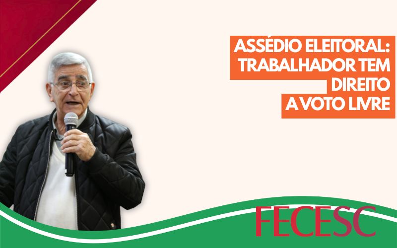 Presidente da FECESC alerta para assédio eleitoral e defende participação dos trabalhadores nas eleições