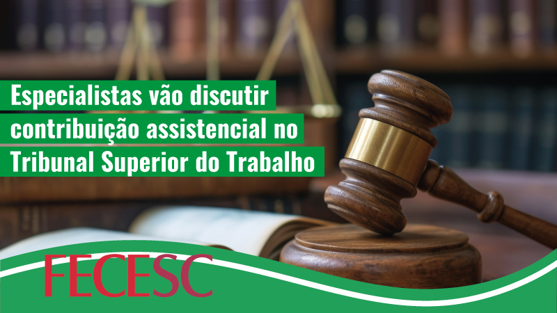 Centrais, confederações e especialistas vão discutir contribuição assistencial no TST