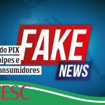 Fake News do PIX alimenta golpes e prejudica consumidores